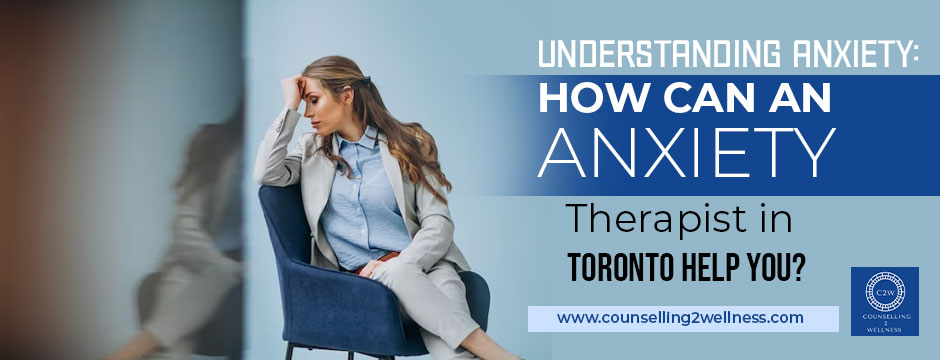 Understanding Anxiety: How Can an Anxiety Therapist in Toronto Help You?